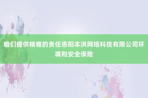 咱们提供精雅的责任洛阳本洪网络科技有限公司环境和安全保险